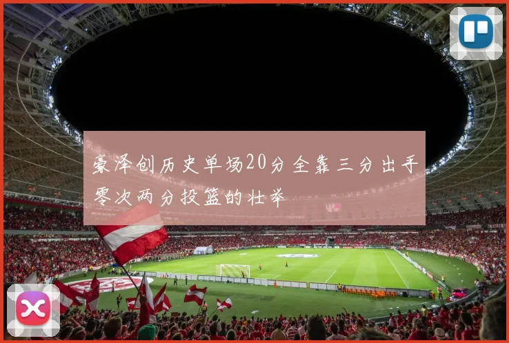 豪泽创历史单场20分全靠三分出手零次两分投篮的壮举