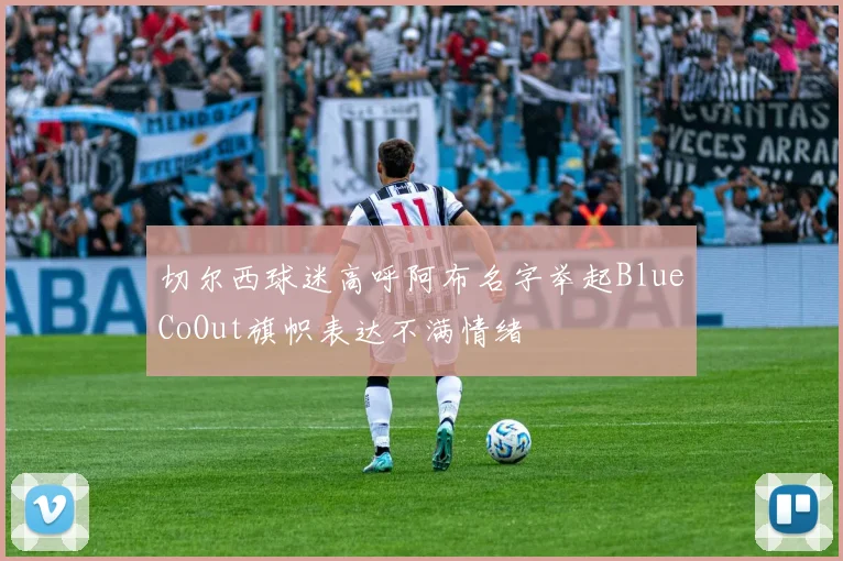 切尔西球迷高呼阿布名字举起BlueCoOut旗帜表达不满情绪