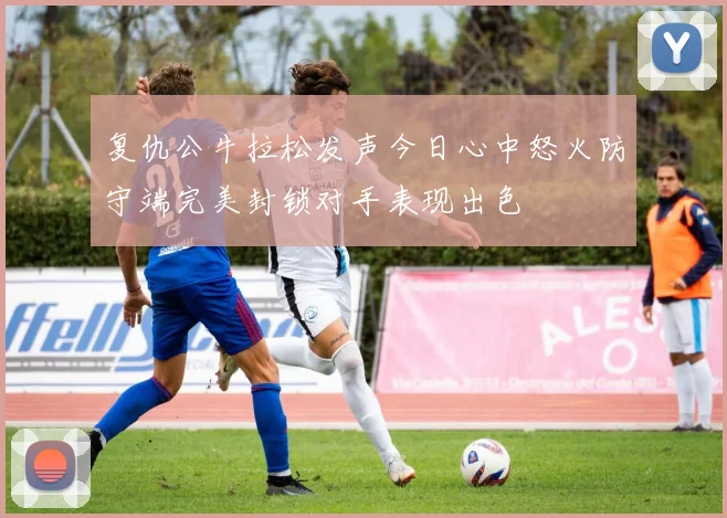复仇公牛拉松发声今日心中怒火防守端完美封锁对手表现出色