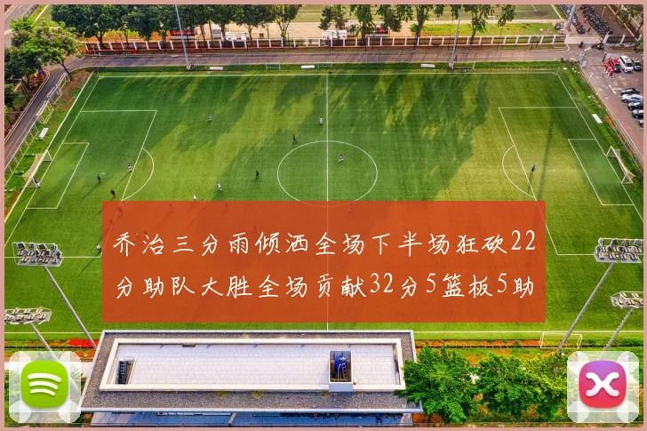 乔治三分雨倾洒全场下半场狂砍22分助队大胜全场贡献32分5篮板5助攻