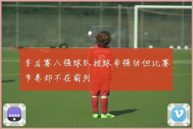季后赛八强球队控球率强劲但比赛节奏却不在前列