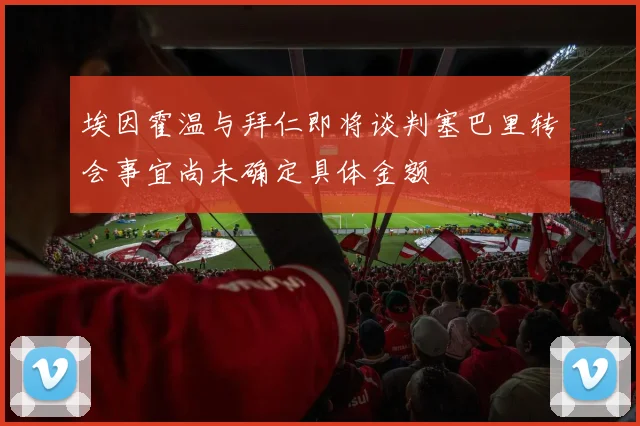 埃因霍温与拜仁即将谈判塞巴里转会事宜尚未确定具体金额