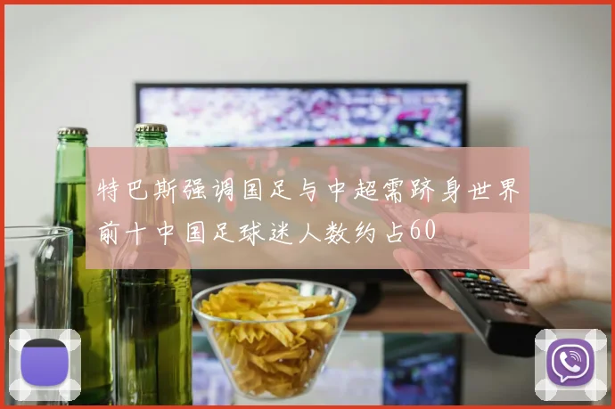 特巴斯强调国足与中超需跻身世界前十中国足球迷人数约占60