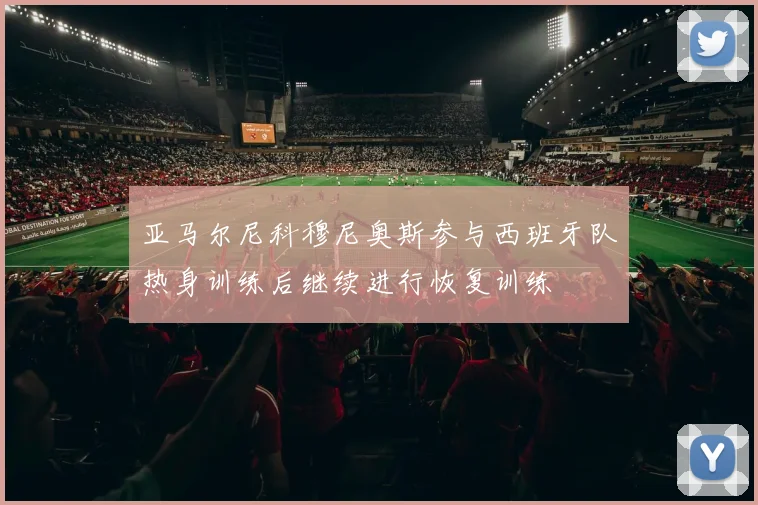 亚马尔尼科穆尼奥斯参与西班牙队热身训练后继续进行恢复训练