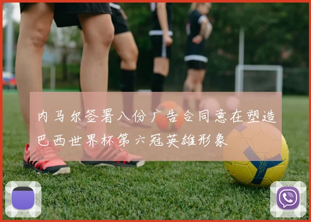 内马尔签署八份广告合同意在塑造巴西世界杯第六冠英雄形象