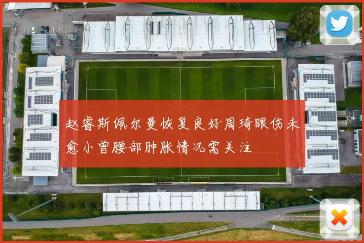 赵睿斯佩尔曼恢复良好周琦眼伤未愈小曾腰部肿胀情况需关注
