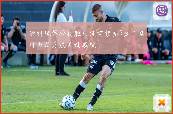 沙特联第33轮胜利提前领先5分下场对决新月成关键战役