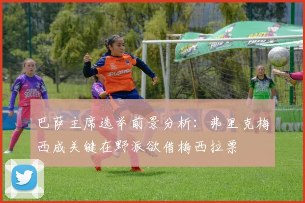 巴萨主席选举前景分析：弗里克梅西成关键在野派欲借梅西拉票