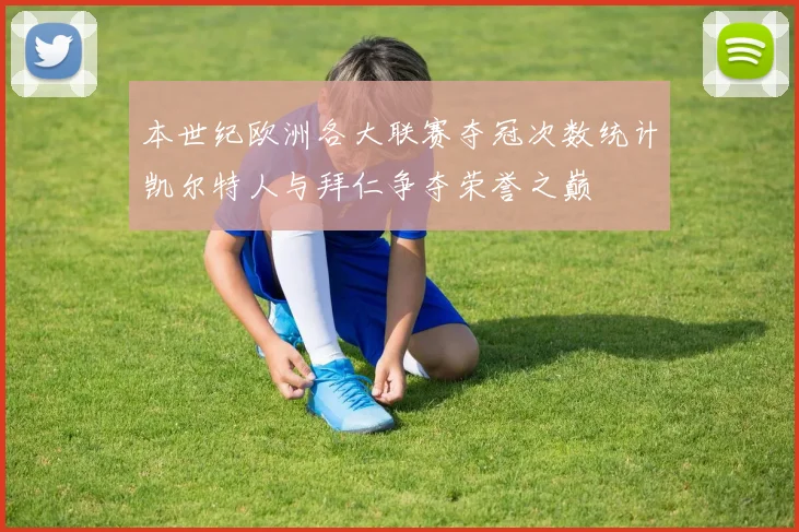 本世纪欧洲各大联赛夺冠次数统计凯尔特人与拜仁争夺荣誉之巅